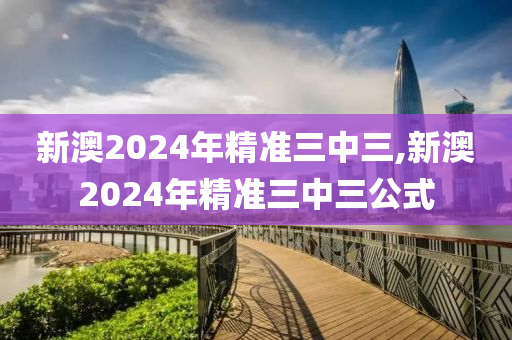 新澳2024年精准三中三,全面解答解释落实_模拟版85.445